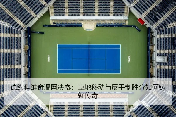德约科维奇温网决赛：草地移动与反手制胜分如何铸就传奇
