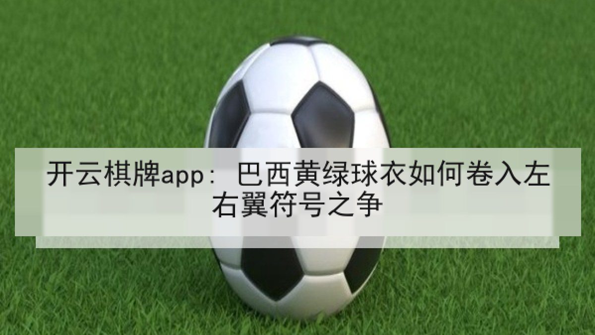 开云棋牌app: 巴西黄绿球衣如何卷入左右翼符号之争 开云棋牌app: 巴西黄绿球衣如何卷入左右翼符号之争