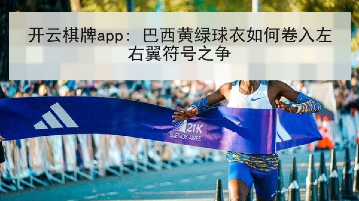 开云棋牌app: 巴西黄绿球衣如何卷入左右翼符号之争