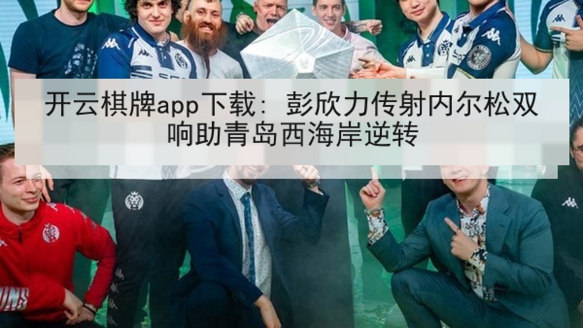 开云棋牌app下载: 彭欣力传射内尔松双响助青岛西海岸逆转 开云棋牌app下载: 彭欣力传射内尔松双响助青岛西海岸逆转