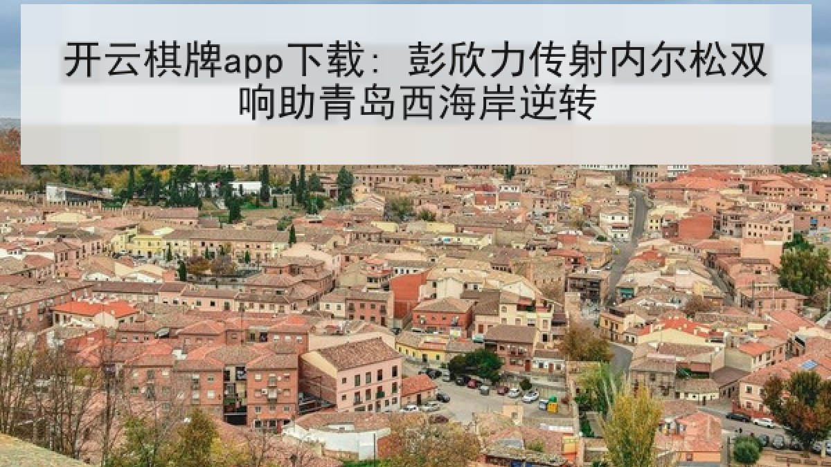 开云棋牌app下载: 彭欣力传射内尔松双响助青岛西海岸逆转