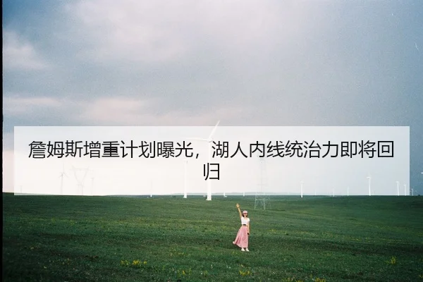 詹姆斯增重计划曝光，湖人内线统治力即将回归