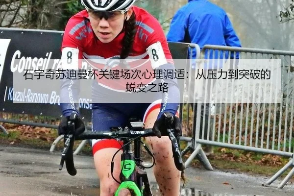 石宇奇苏迪曼杯关键场次心理调适：从压力到突破的蜕变之路