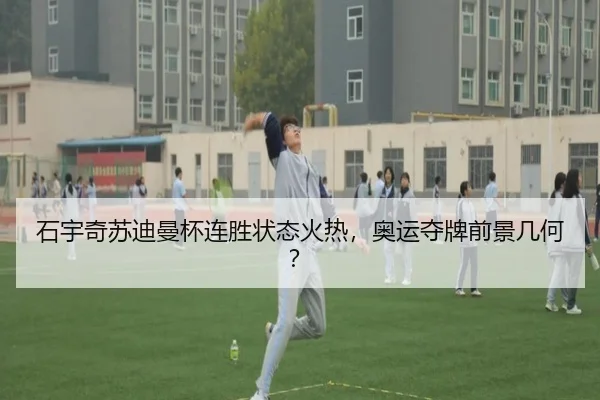 石宇奇苏迪曼杯连胜状态火热，奥运夺牌前景几何？
