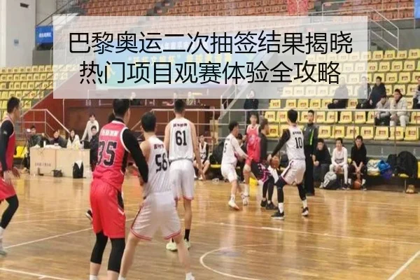 巴黎奥运二次抽签结果揭晓 热门项目观赛体验全攻略