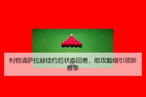 利物浦萨拉赫续约后状态回勇，助攻戴帽引领新赛季