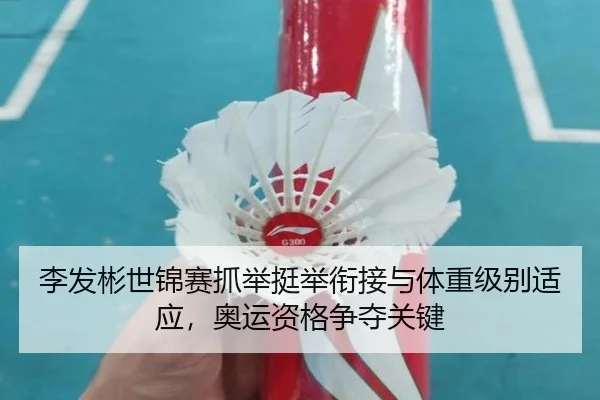 李发彬世锦赛抓举挺举衔接与体重级别适应，奥运资格争夺关键