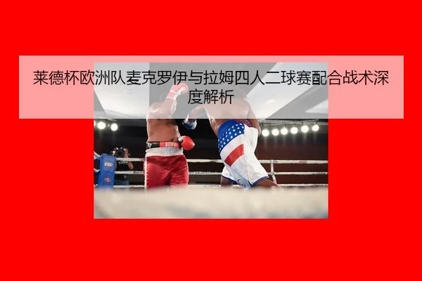 莱德杯欧洲队麦克罗伊与拉姆四人二球赛配合战术深度解析