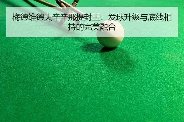 梅德维德夫辛辛那提封王：发球升级与底线相持的完美融合