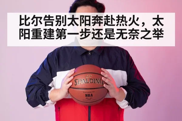 比尔告别太阳奔赴热火，太阳重建第一步还是无奈之举